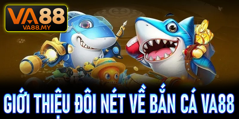 Giới thiệu đôi nét tổng quan về siêu phẩm bắn cá Va88 mới nhất