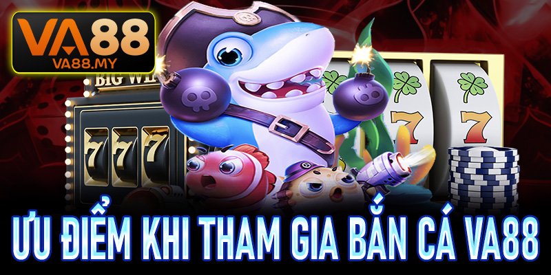 Ưu điểm khi hội viên tiến hành tham gia chơi bắn cá Va88