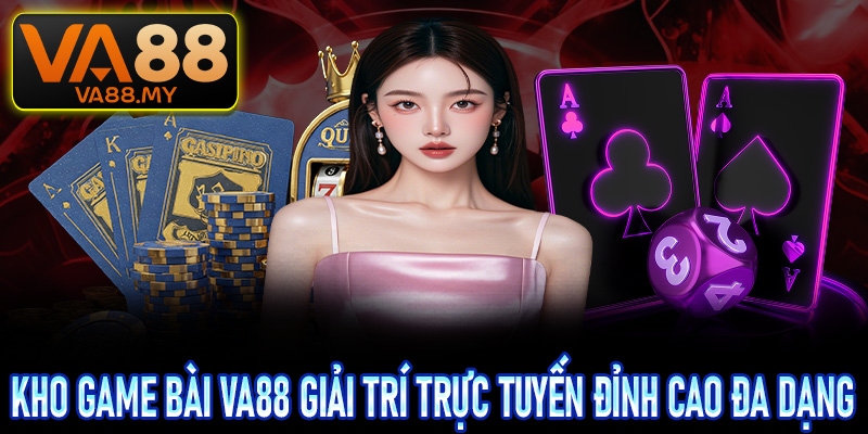 Kho giải trí trực tuyến đỉnh cao đa dạng các thể loại game bài Va88