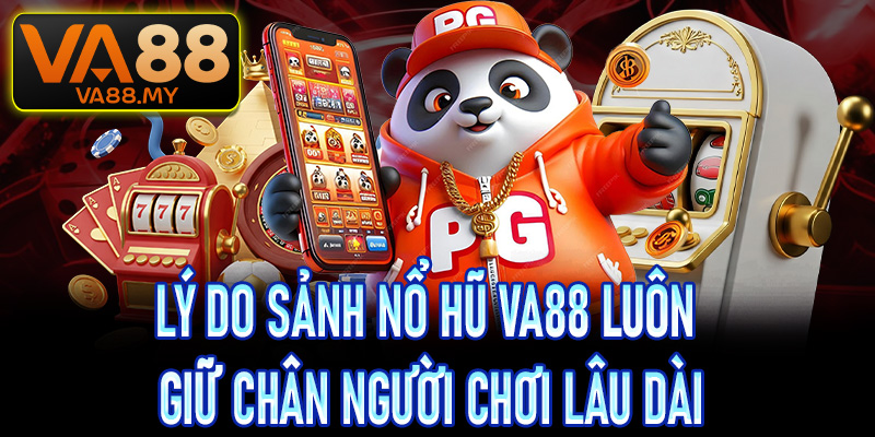 Lý do sảnh nổ hũ Va88 luôn giữ chân người chơi lâu dài