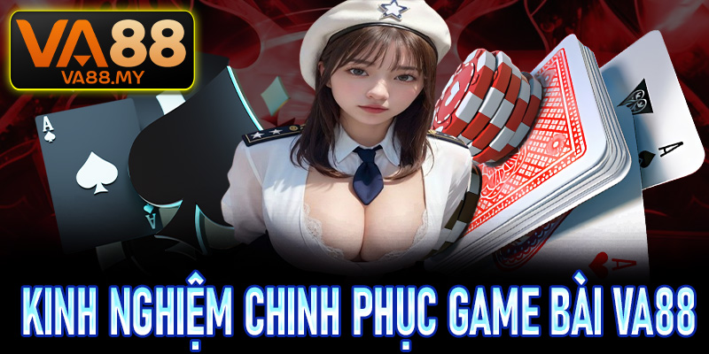 Một số kinh nghiệm chinh phục game bài Va88