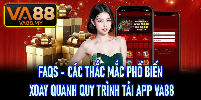 FAQs - Các thắc mắc phổ biến xoay quanh quy trình tải app Va88