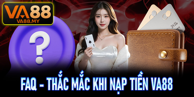 FAQs - Giải đáp các thắc mắc thường thấy khi nạp tiền Va88